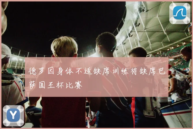 德罗因身体不适缺席训练将缺席巴萨国王杯比赛