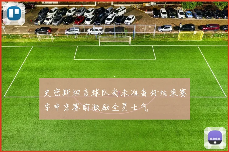 史密斯坦言球队尚未准备好结束赛季申京赛前激励全员士气