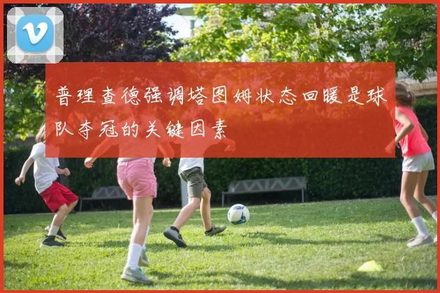 普理查德强调塔图姆状态回暖是球队夺冠的关键因素