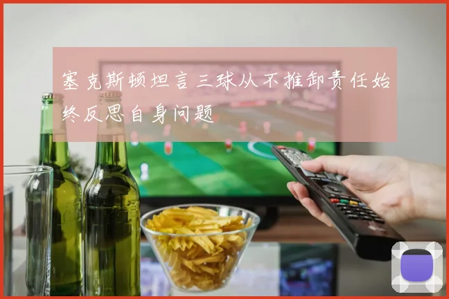 塞克斯顿坦言三球从不推卸责任始终反思自身问题