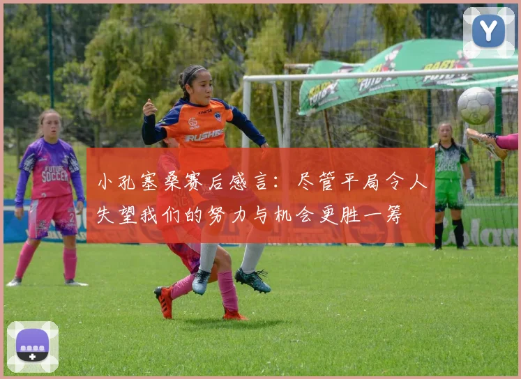 小孔塞桑赛后感言：尽管平局令人失望我们的努力与机会更胜一筹