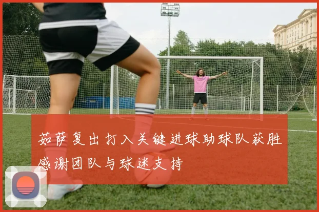 茹萨复出打入关键进球助球队获胜感谢团队与球迷支持