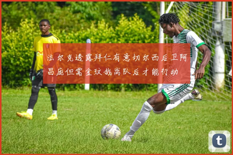 法尔克透露拜仁有意切尔西后卫阿昌庞但需金玟哉离队后才能行动