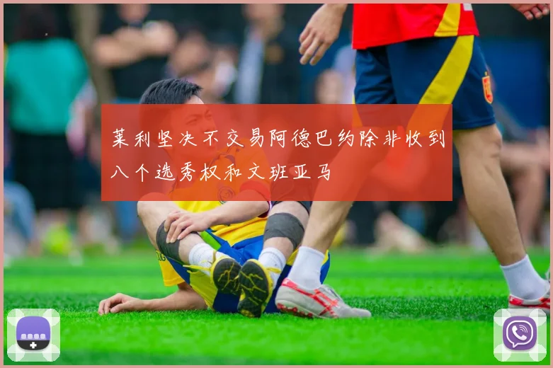莱利坚决不交易阿德巴约除非收到八个选秀权和文班亚马