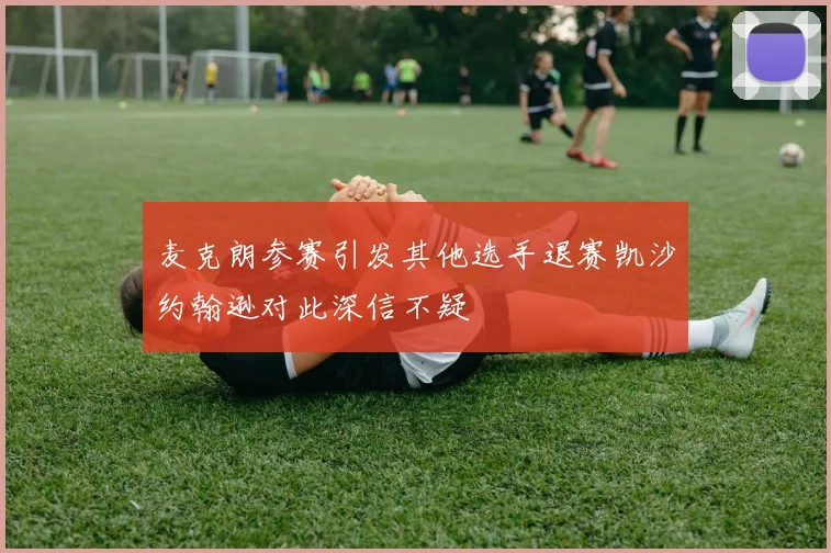 麦克朗参赛引发其他选手退赛凯沙约翰逊对此深信不疑