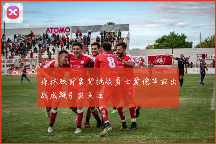 森林狼背靠背挑战勇士爱德华兹出战成疑引发关注