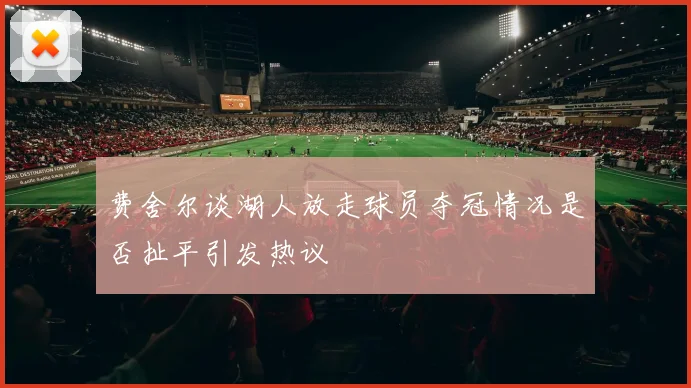 费舍尔谈湖人放走球员夺冠情况是否扯平引发热议