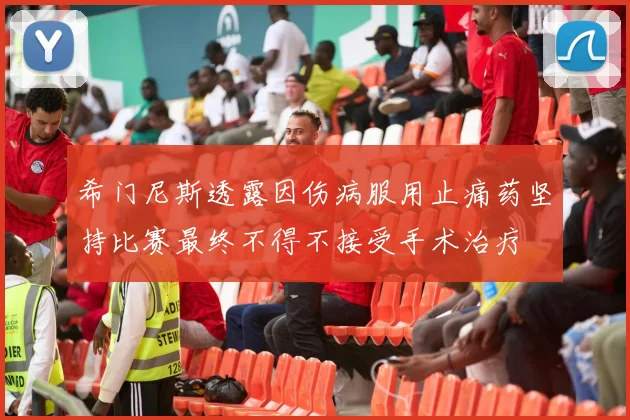 希门尼斯透露因伤病服用止痛药坚持比赛最终不得不接受手术治疗