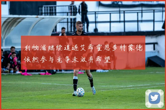 利物浦继续追逐艾希霍恩多特蒙德依然参与竞争未放弃希望
