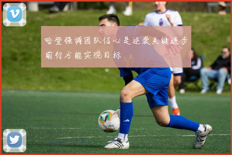 哈登强调团队信心是逆袭关键逐步前行方能实现目标