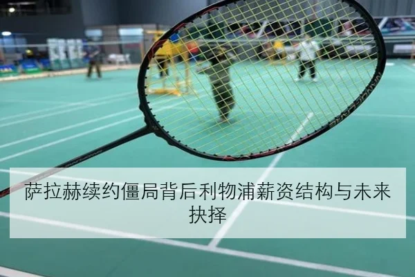 萨拉赫续约僵局背后利物浦薪资结构与未来抉择
